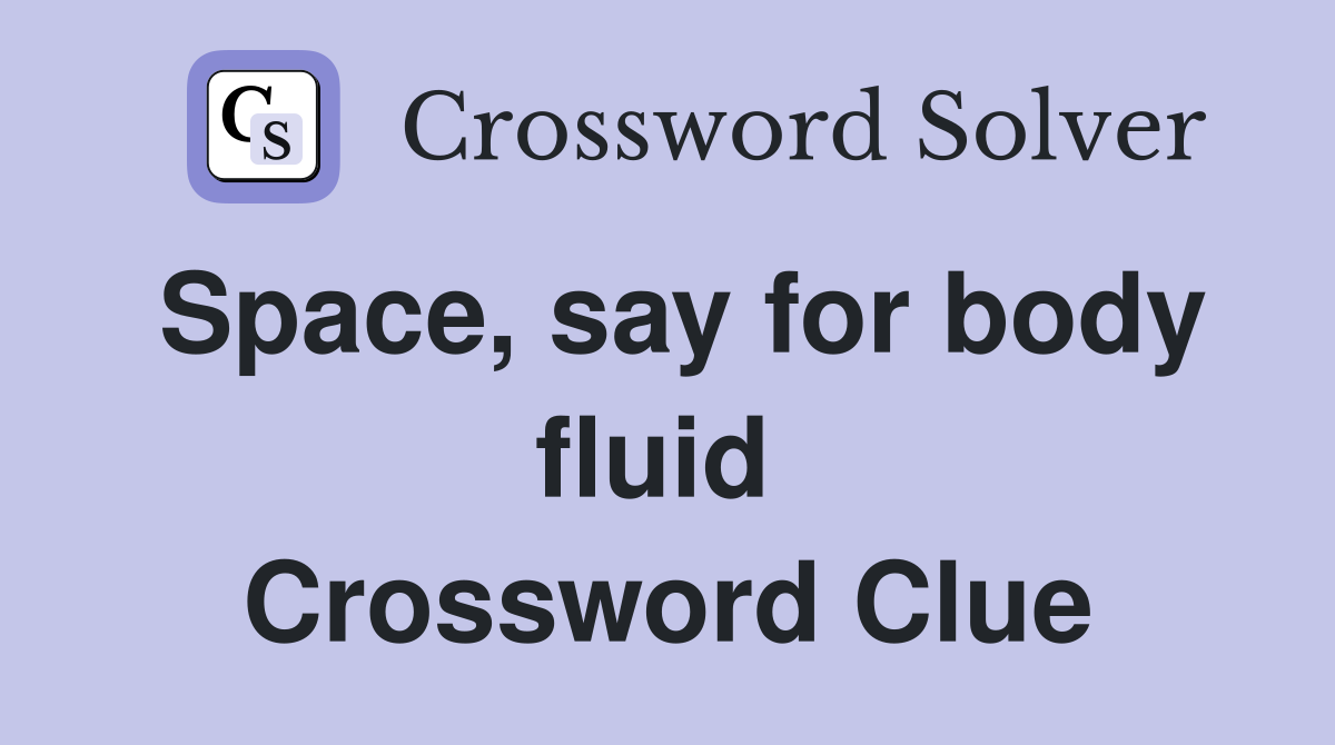 Space, say for body fluid Crossword Clue Answers Crossword Solver